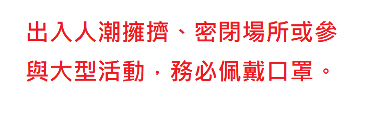 出入人潮擁擠、密閉場所或參與大型 活動，務必佩戴口罩。